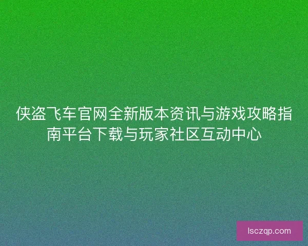 侠盗飞车官网全新版本资讯与游戏攻略指南平台下载与玩家社区互动中心