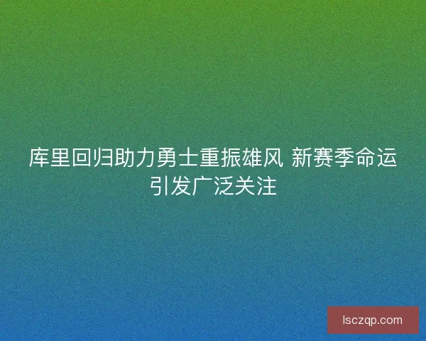 库里回归助力勇士重振雄风 新赛季命运引发广泛关注